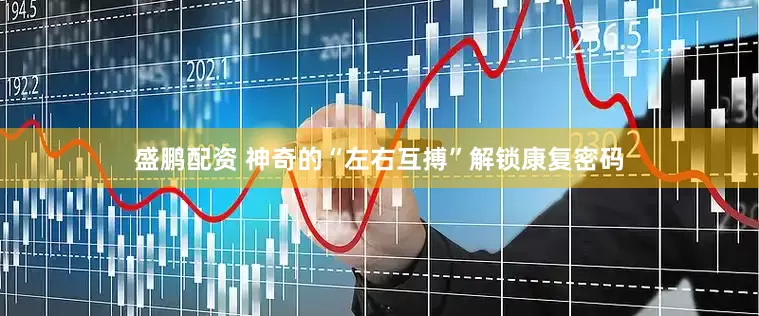 盛鹏配资 神奇的“左右互搏”解锁康复密码