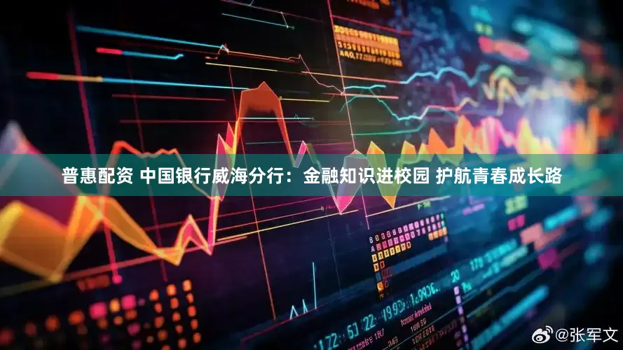 普惠配资 中国银行威海分行：金融知识进校园 护航青春成长路