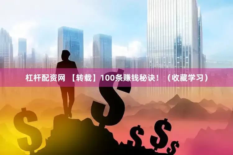 杠杆配资网 【转载】100条赚钱秘诀！（收藏学习）