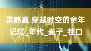策略赢 穿越时空的童年记忆_年代_麦子_牲口