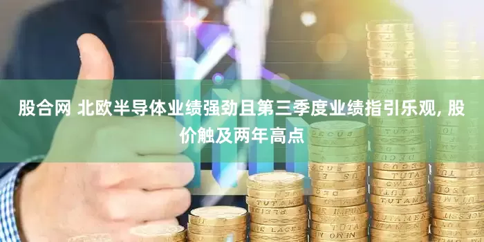 股合网 北欧半导体业绩强劲且第三季度业绩指引乐观, 股价触及两年高点