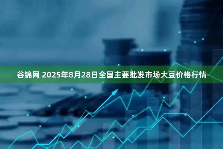 谷锦网 2025年8月28日全国主要批发市场大豆价格行情