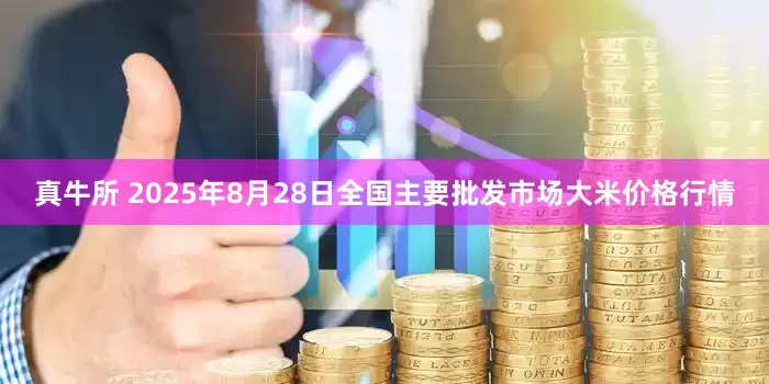 真牛所 2025年8月28日全国主要批发市场大米价格行情